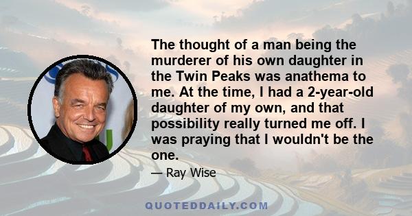 The thought of a man being the murderer of his own daughter in the Twin Peaks was anathema to me. At the time, I had a 2-year-old daughter of my own, and that possibility really turned me off. I was praying that I