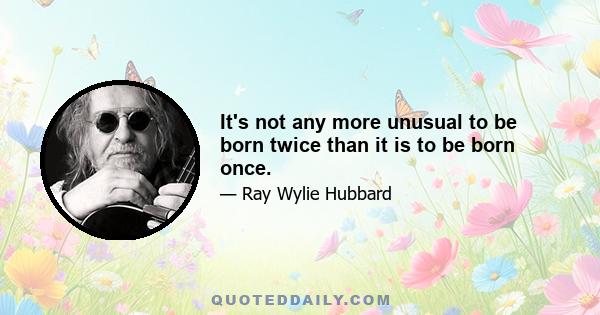 It's not any more unusual to be born twice than it is to be born once.