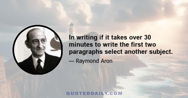 In writing if it takes over 30 minutes to write the first two paragraphs select another subject.