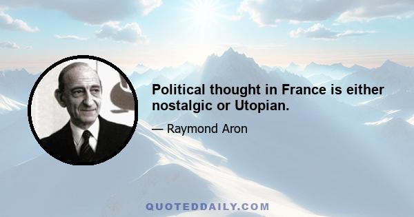 Political thought in France is either nostalgic or Utopian.