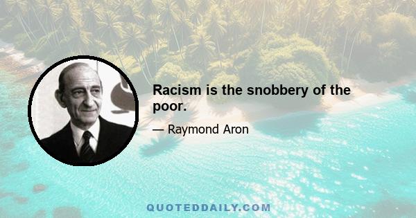 Racism is the snobbery of the poor.