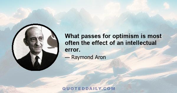 What passes for optimism is most often the effect of an intellectual error.