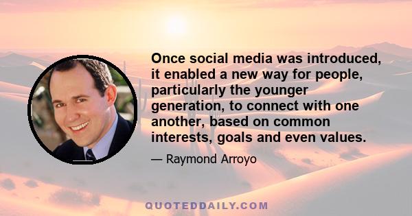 Once social media was introduced, it enabled a new way for people, particularly the younger generation, to connect with one another, based on common interests, goals and even values.