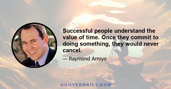 Successful people understand the value of time. Once they commit to doing something, they would never cancel.