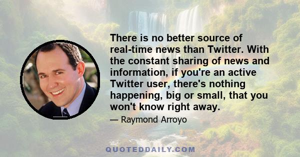 There is no better source of real-time news than Twitter. With the constant sharing of news and information, if you're an active Twitter user, there's nothing happening, big or small, that you won't know right away.