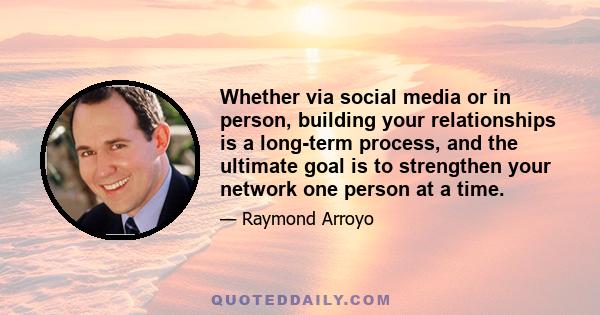 Whether via social media or in person, building your relationships is a long-term process, and the ultimate goal is to strengthen your network one person at a time.