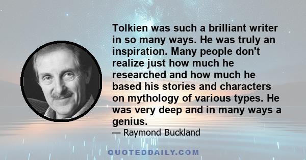 Tolkien was such a brilliant writer in so many ways. He was truly an inspiration. Many people don't realize just how much he researched and how much he based his stories and characters on mythology of various types. He