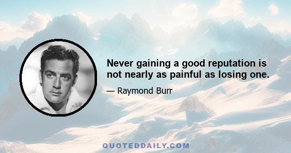 Never gaining a good reputation is not nearly as painful as losing one.