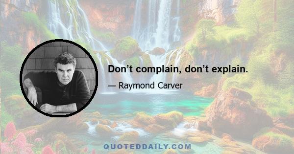 Don’t complain, don’t explain.