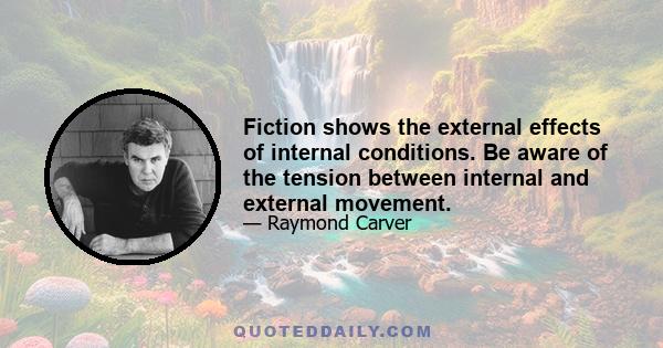 Fiction shows the external effects of internal conditions. Be aware of the tension between internal and external movement.