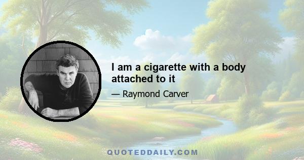 I am a cigarette with a body attached to it