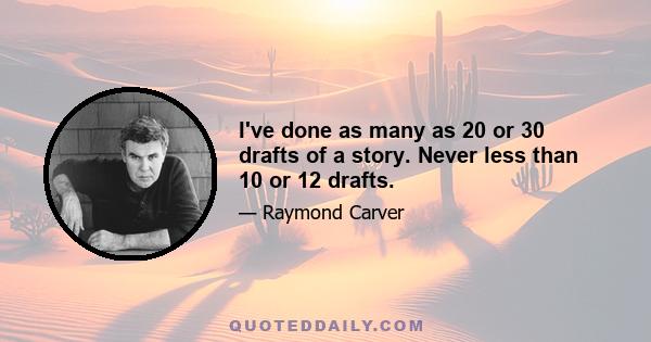 I've done as many as 20 or 30 drafts of a story. Never less than 10 or 12 drafts.