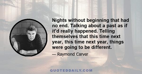 Nights without beginning that had no end. Talking about a past as if it'd really happened. Telling themselves that this time next year, this time next year, things were going to be different.