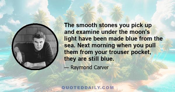 The smooth stones you pick up and examine under the moon's light have been made blue from the sea. Next morning when you pull them from your trouser pocket, they are still blue.