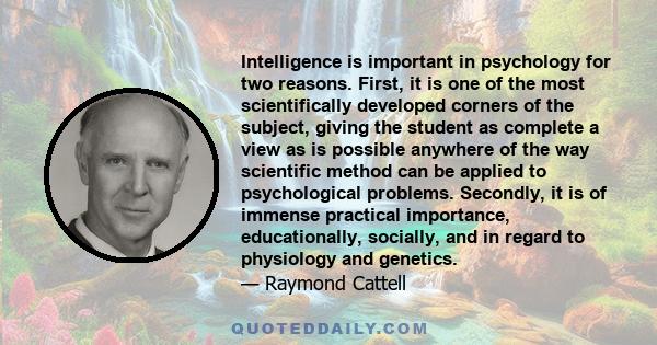 Intelligence is important in psychology for two reasons. First, it is one of the most scientifically developed corners of the subject, giving the student as complete a view as is possible anywhere of the way scientific