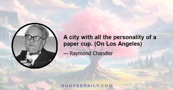 A city with all the personality of a paper cup. (On Los Angeles)