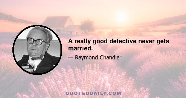 A really good detective never gets married.