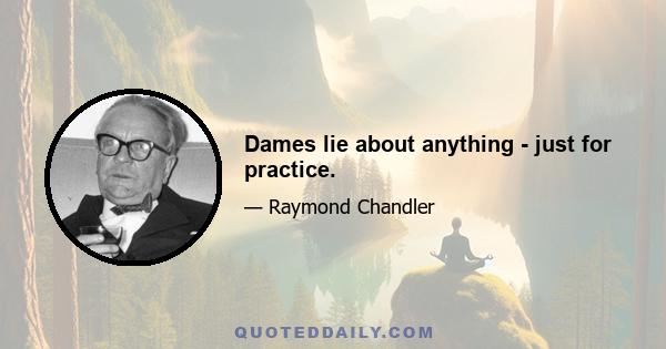 Dames lie about anything - just for practice.