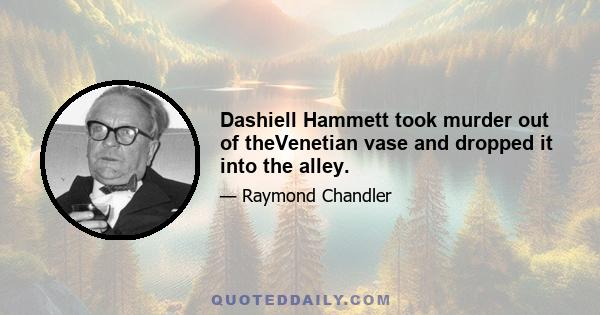 Dashiell Hammett took murder out of theVenetian vase and dropped it into the alley.