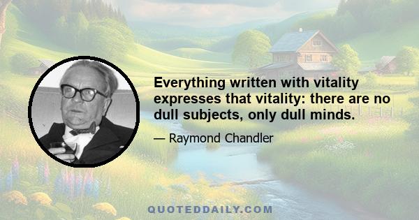 Everything written with vitality expresses that vitality: there are no dull subjects, only dull minds.