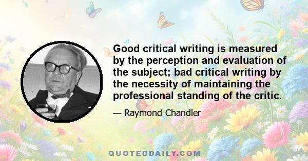 Good critical writing is measured by the perception and evaluation of the subject; bad critical writing by the necessity of maintaining the professional standing of the critic.