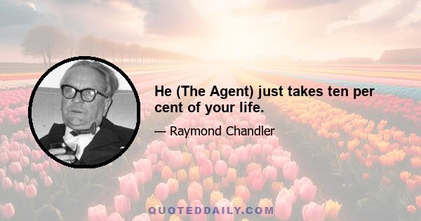 He (The Agent) just takes ten per cent of your life.