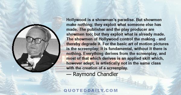 Hollywood is a showman's paradise. But showmen make nothing; they exploit what someone else has made. The publisher and the play producer are showmen too; but they exploit what is already made. The showmen of Hollywood