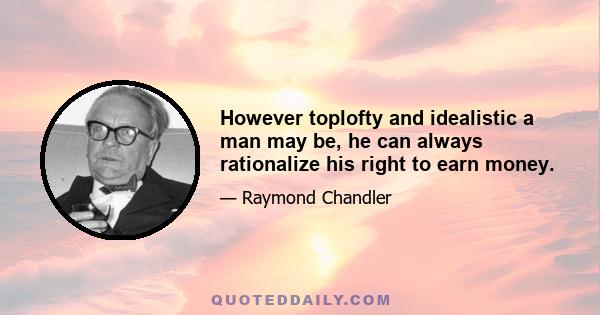 However toplofty and idealistic a man may be, he can always rationalize his right to earn money.