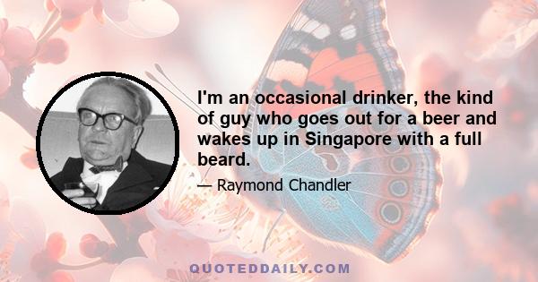 I'm an occasional drinker, the kind of guy who goes out for a beer and wakes up in Singapore with a full beard.