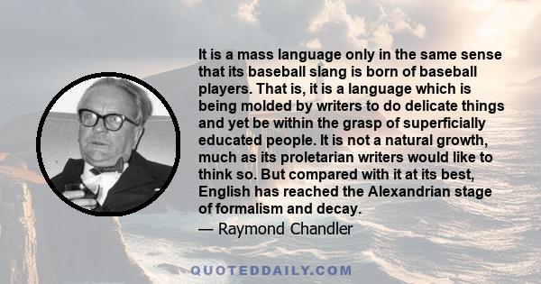 It is a mass language only in the same sense that its baseball slang is born of baseball players. That is, it is a language which is being molded by writers to do delicate things and yet be within the grasp of