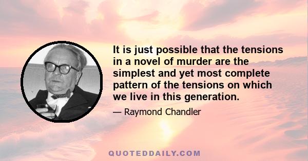 It is just possible that the tensions in a novel of murder are the simplest and yet most complete pattern of the tensions on which we live in this generation.