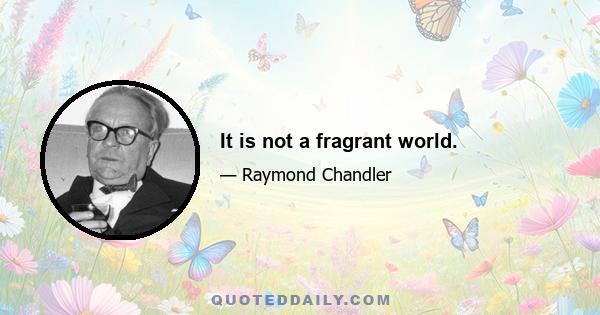 It is not a fragrant world.