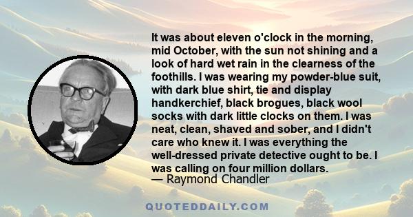 It was about eleven o'clock in the morning, mid October, with the sun not shining and a look of hard wet rain in the clearness of the foothills. I was wearing my powder-blue suit, with dark blue shirt, tie and display