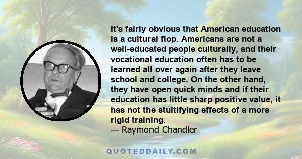 It's fairly obvious that American education is a cultural flop. Americans are not a well-educated people culturally, and their vocational education often has to be learned all over again after they leave school and