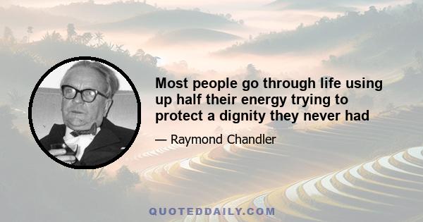 Most people go through life using up half their energy trying to protect a dignity they never had