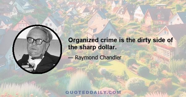 Organized crime is the dirty side of the sharp dollar.