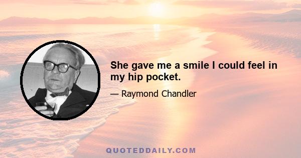 She gave me a smile I could feel in my hip pocket.