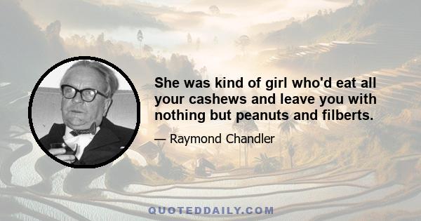 She was kind of girl who'd eat all your cashews and leave you with nothing but peanuts and filberts.