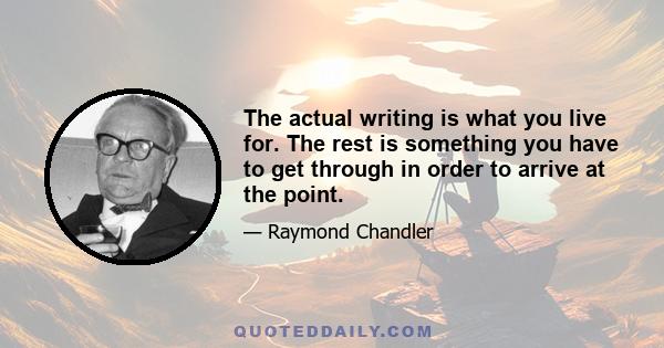 The actual writing is what you live for. The rest is something you have to get through in order to arrive at the point.