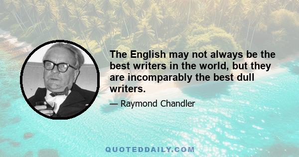 The English may not always be the best writers in the world, but they are incomparably the best dull writers.