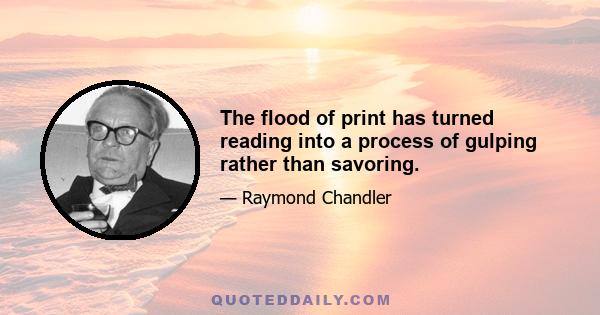 The flood of print has turned reading into a process of gulping rather than savoring.