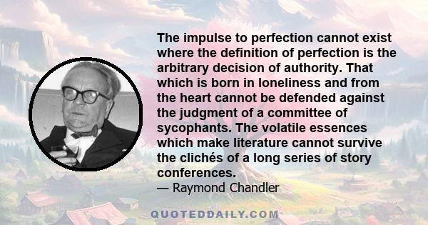 The impulse to perfection cannot exist where the definition of perfection is the arbitrary decision of authority. That which is born in loneliness and from the heart cannot be defended against the judgment of a