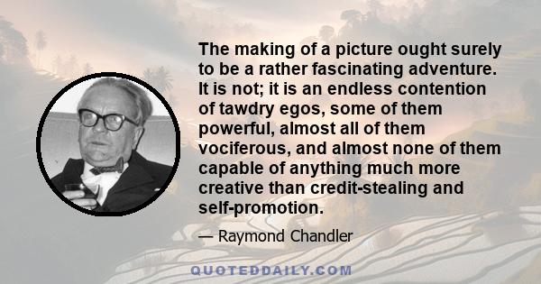 The making of a picture ought surely to be a rather fascinating adventure. It is not; it is an endless contention of tawdry egos, some of them powerful, almost all of them vociferous, and almost none of them capable of