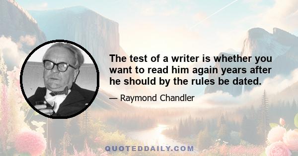 The test of a writer is whether you want to read him again years after he should by the rules be dated.