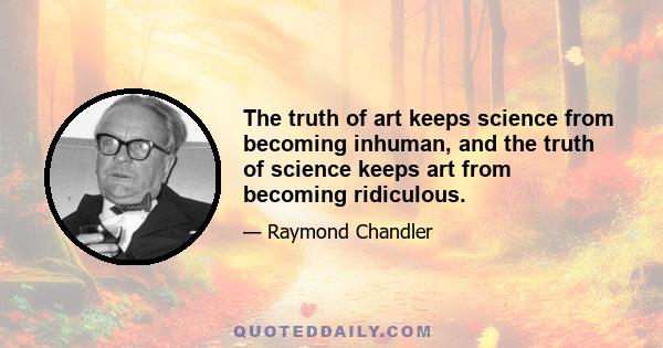 The truth of art keeps science from becoming inhuman, and the truth of science keeps art from becoming ridiculous.