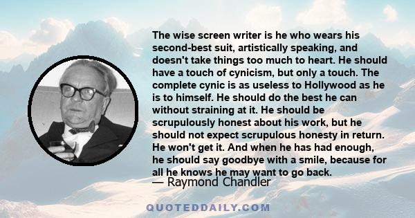 The wise screen writer is he who wears his second-best suit, artistically speaking, and doesn't take things too much to heart. He should have a touch of cynicism, but only a touch. The complete cynic is as useless to