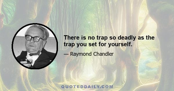 There is no trap so deadly as the trap you set for yourself.