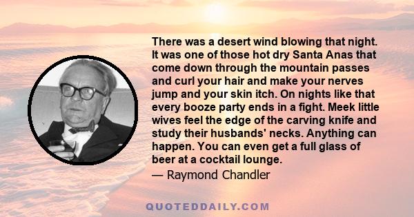 There was a desert wind blowing that night. It was one of those hot dry Santa Anas that come down through the mountain passes and curl your hair and make your nerves jump and your skin itch. On nights like that every