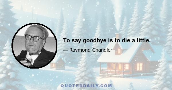 To say goodbye is to die a little.