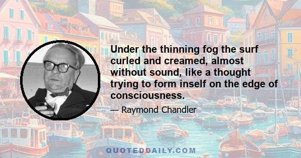 Under the thinning fog the surf curled and creamed, almost without sound, like a thought trying to form inself on the edge of consciousness.